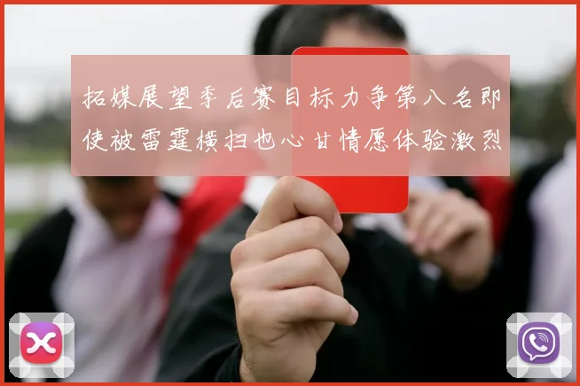 拓媒展望季后赛目标力争第八名即使被雷霆横扫也心甘情愿体验激烈竞争