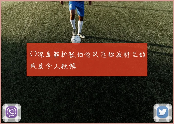 KD深度解析张伯伦风范称波特兰的风度令人钦佩