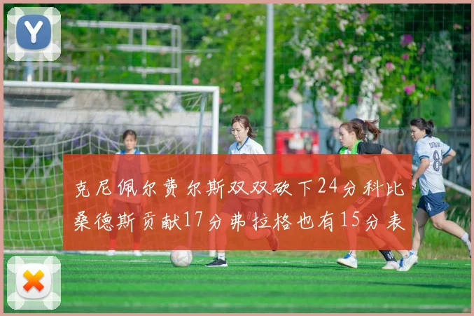 克尼佩尔费尔斯双双砍下24分科比桑德斯贡献17分弗拉格也有15分表现出色