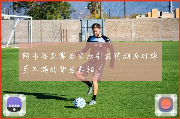 阿韦洛亚赛后言论引发猜测或对球员不满的背后真相