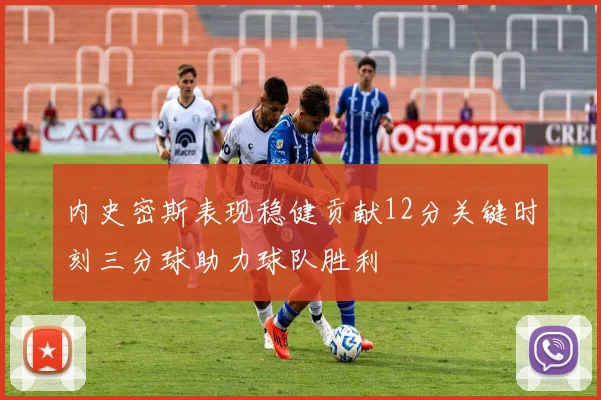 内史密斯表现稳健贡献12分关键时刻三分球助力球队胜利