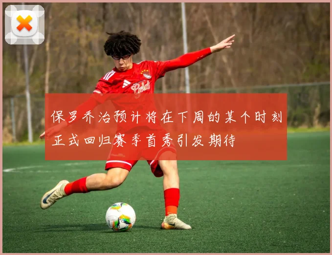 保罗乔治预计将在下周的某个时刻正式回归赛季首秀引发期待