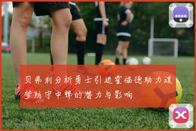 贝弗利分析勇士引进霍福德助力追梦防守中锋的潜力与影响