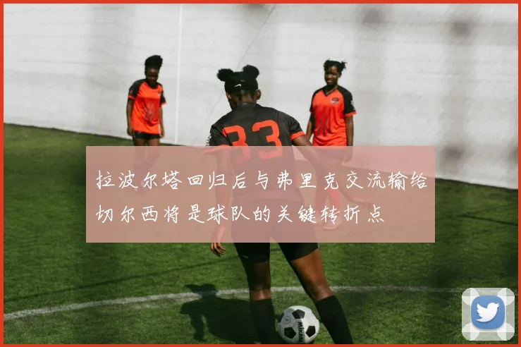 拉波尔塔回归后与弗里克交流输给切尔西将是球队的关键转折点