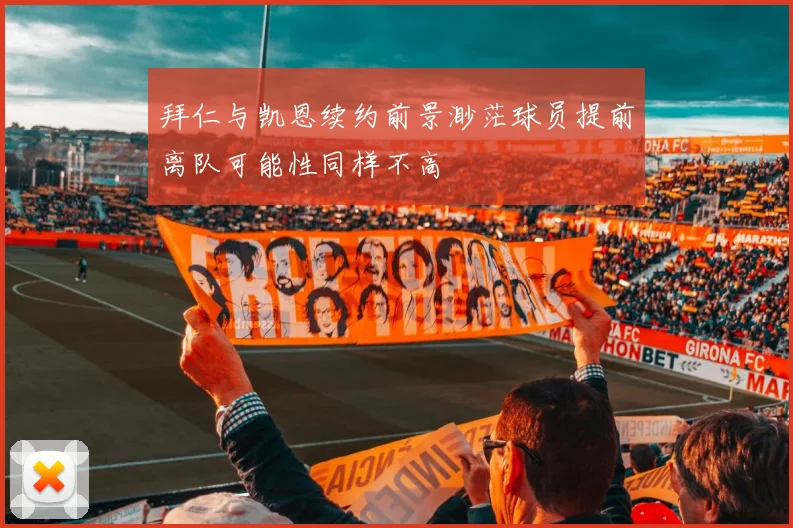 拜仁与凯恩续约前景渺茫球员提前离队可能性同样不高