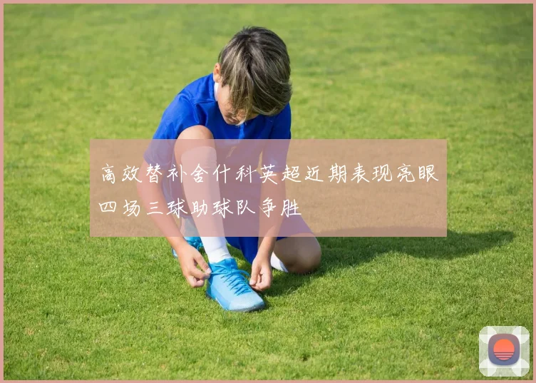高效替补舍什科英超近期表现亮眼四场三球助球队争胜