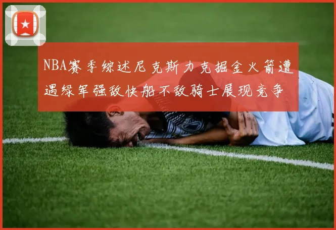 NBA赛季综述尼克斯力克掘金火箭遭遇绿军强敌快船不敌骑士展现竞争激烈