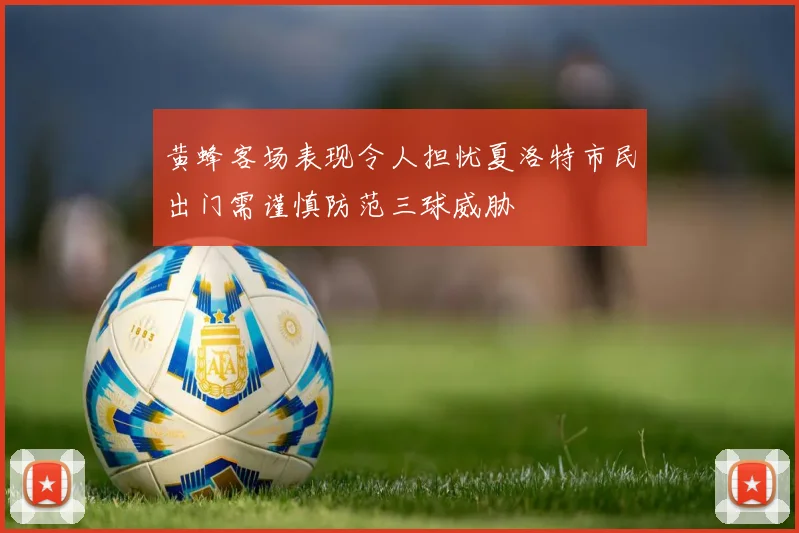 黄蜂客场表现令人担忧夏洛特市民出门需谨慎防范三球威胁