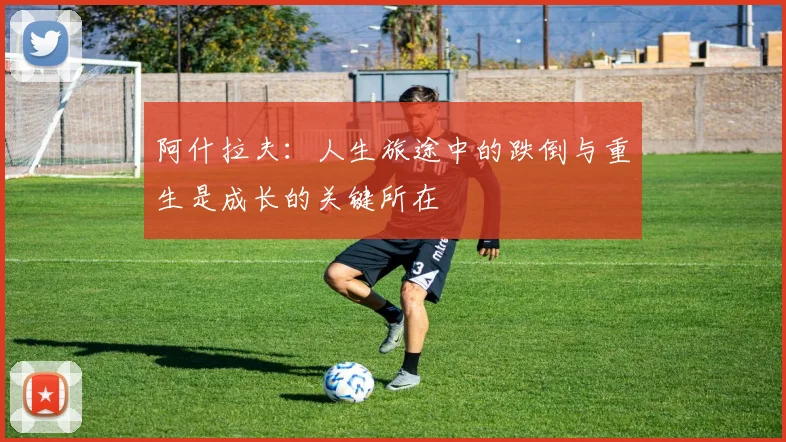 阿什拉夫：人生旅途中的跌倒与重生是成长的关键所在