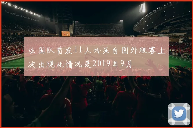 法国队首发11人均来自国外联赛上次出现此情况是2019年9月