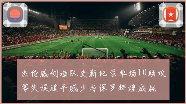 杰伦威创造队史新纪录单场10助攻零失误追平威少与保罗辉煌成就