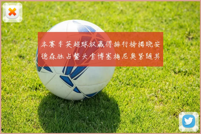 本赛季英超球权赢得排行榜揭晓安德森独占鳌头索博塞梅尼奥紧随其后