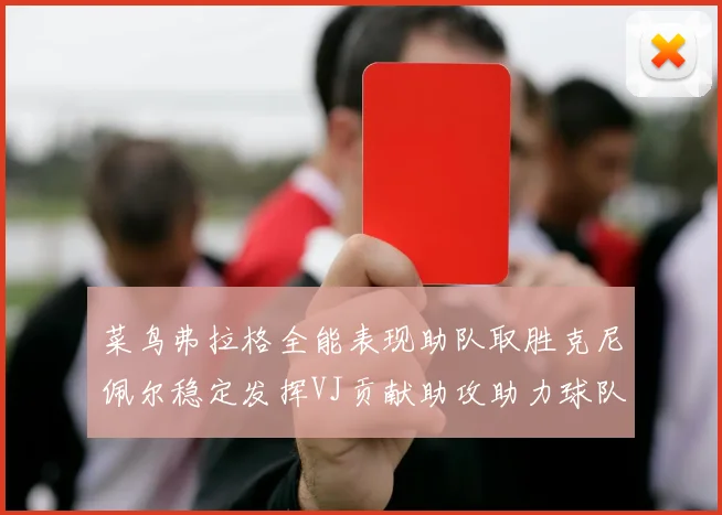菜鸟弗拉格全能表现助队取胜克尼佩尔稳定发挥VJ贡献助攻助力球队进攻