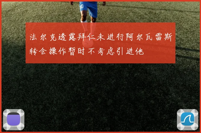 法尔克透露拜仁未进行阿尔瓦雷斯转会操作暂时不考虑引进他