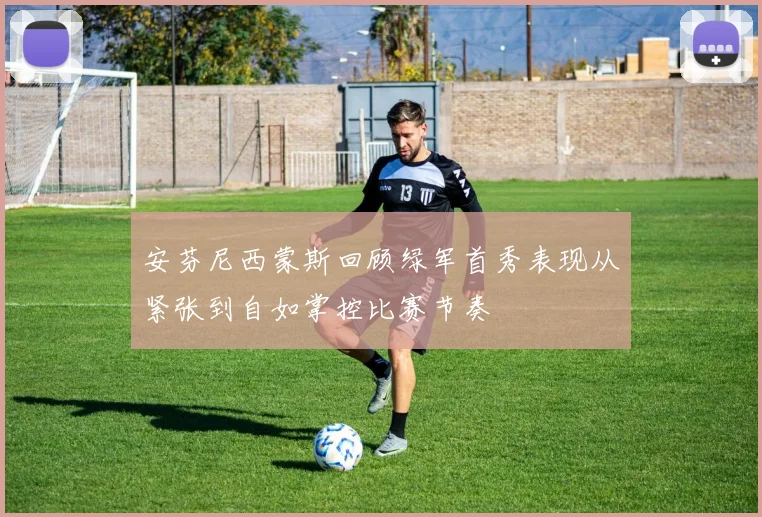 安芬尼西蒙斯回顾绿军首秀表现从紧张到自如掌控比赛节奏