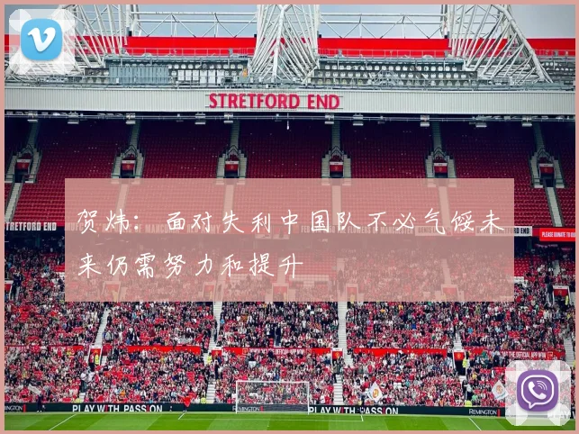 贺炜：面对失利中国队不必气馁未来仍需努力和提升