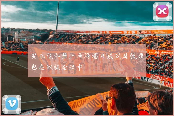 安永佳加盟上海海港几成定局张源也在积极洽谈中