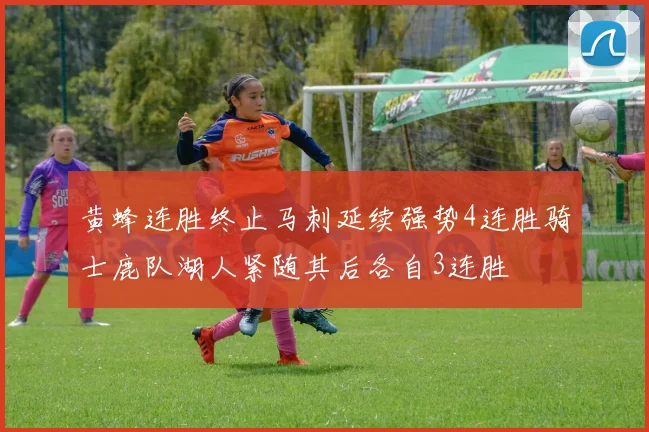 黄蜂连胜终止马刺延续强势4连胜骑士鹿队湖人紧随其后各自3连胜